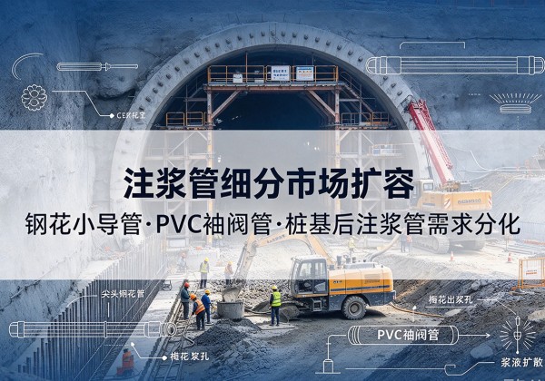 赛罕注浆管细分市场扩容，隧道钢花小导管、PVC 袖阀管、桩基后注浆管需求分化