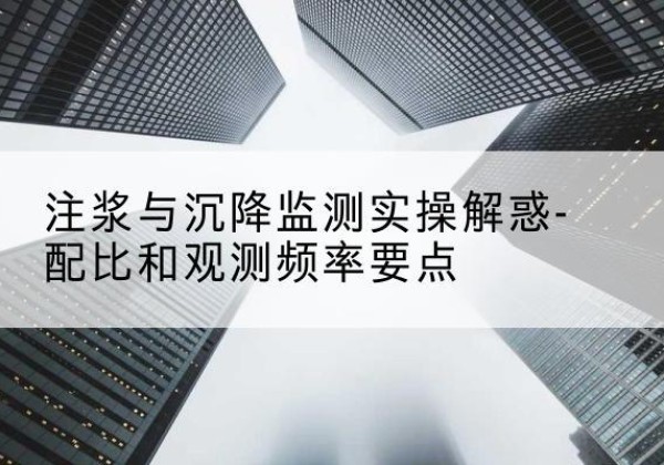 赛罕水泥浆配比不当会不会造成注浆管堵管？-注浆与沉降监测实操解惑-配比和观测频率要点